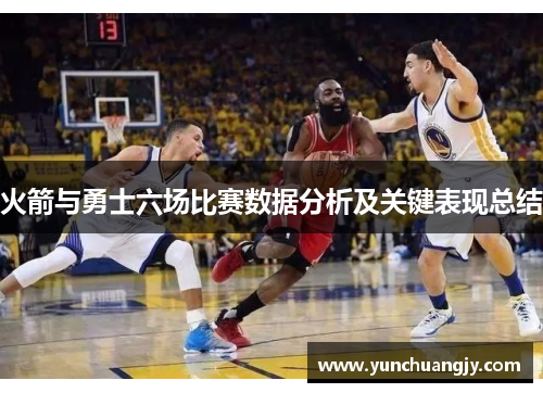 火箭与勇士六场比赛数据分析及关键表现总结