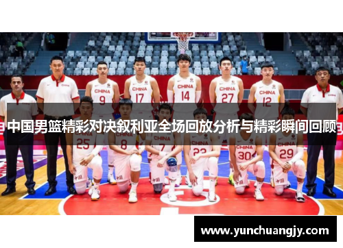 中国男篮精彩对决叙利亚全场回放分析与精彩瞬间回顾